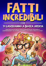 Title: Fatti incredibili che ti lasceranno a bocca aperta: Una raccolta delle 1000 curiosità più assurde e sorprendenti su storia, scienza, cultura e molto altro!, Author: Brice Brant