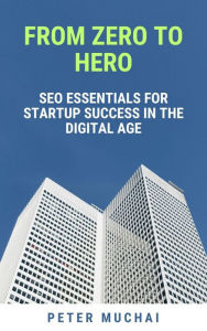 Title: From Zero to Hero: SEO Essentials for Startup Success in the Digital Age, Author: Peter Muchai