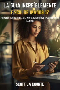 Title: La Guía Increíblemente Fácil De iPadOS 17: Primeros Pasos Con La Última Generación De iPad,iPad pro Y iPad Mini, Author: Scott La Counte