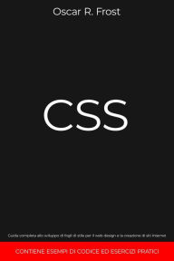 Title: CSS: Guida Completa allo Sviluppo di Fogli di Stile per Web Design e la Creazione di Siti Internet. Contiene Esempi di Codice ed Esercizi Pratici, Author: Oscar R. Frost