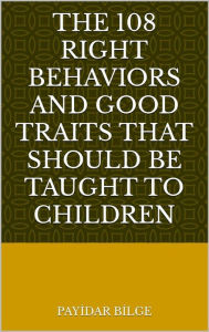 Title: The 108 Right Behaviors and Good Traits That Should Be Taught to Children, Author: PAYIDAR BILGE
