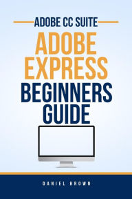 Title: Adobe CC Adobe Express - Beginners Guide (Adobe CC - Beginners Guide), Author: Daniel Brown