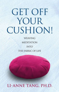 Title: Get Off Your Cushion: Weaving Meditation into the Fabric of Life, Author: Li-Anne Tang