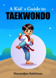 Title: A Kid`s Guide to Taekwondo, Author: Sherzodjon Rakhimov