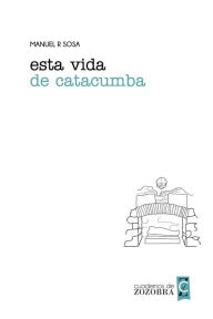 Title: Esta vida de catacumba (Cuadernos de zozobra), Author: Manuel R Sosa