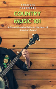 Title: Country Music 101: A Comprehensive Guide to the Heart of America's Sound, Author: Freddie Caldwell