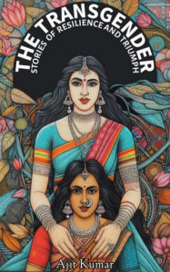 Title: The Transgender Stories of Resilience & Triumph, Author: Ajit Kumar