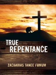 Title: True Repentance (Practical Helps For The Overcomers, #13), Author: Zacharias Tanee Fomum