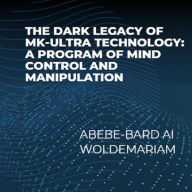Title: The Dark Legacy of MK-Ultra Technology: A Program of Mind Control and Manipulation (1A, #1), Author: ABEBE-BARD AI WOLDEMARIAM