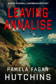 Title: Leaving Annalise (A Katie Connell Caribbean Mystery), Author: Pamela Fagan Hutchins