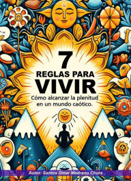 Title: 7 Reglas para vivir. Cómo alcanzar la plenitud en un mundo caótico., Author: Santos Omar Medrano Chura