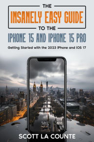 Title: The Insanely Easy Guide to iPhone 15 and iPhone 15 Pro: Getting Started with the 2023 iPhone and iOS 17, Author: Scott La Counte