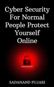 Title: Cyber Security For Normal People Protect Yourself Online, Author: SADANAND PUJARI