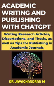 Title: Academic Writing and Publishing with ChatGPT: Writing Research Articles, Dissertations, and Thesis, as well as Tips for Publishing in Academic Journals, Author: Jayachandran M