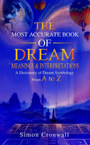 Title: The Most Accurate Book Of Dream Meanings & Interpretations: A Dictionary of Dream Symbology From A to Z, Author: Simon Cronwall