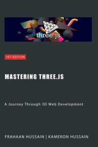 Title: Mastering Three.js: A Journey Through 3D Web Development, Author: Kameron Hussain
