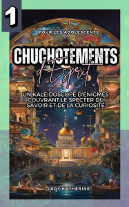 Title: Chuchotements d'Esprit: Un Kaléidoscope d'Énigmes Couvrant le Specter du Savoir et de la Curiosité (Jeux Cérébraux Multifacettes qui Tordent l'Esprit, #1), Author: Lady Katherine