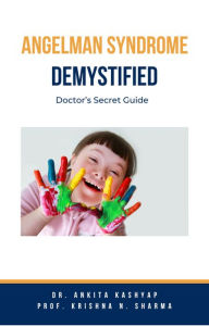 Title: Angelman Syndrome Demystified: Doctor's Secret Guide, Author: Dr. Ankita Kashyap