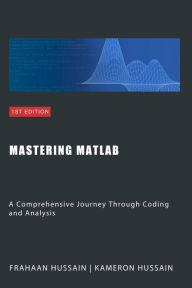 Title: Mastering MATLAB: A Comprehensive Journey Through Coding and Analysis, Author: Kameron Hussain