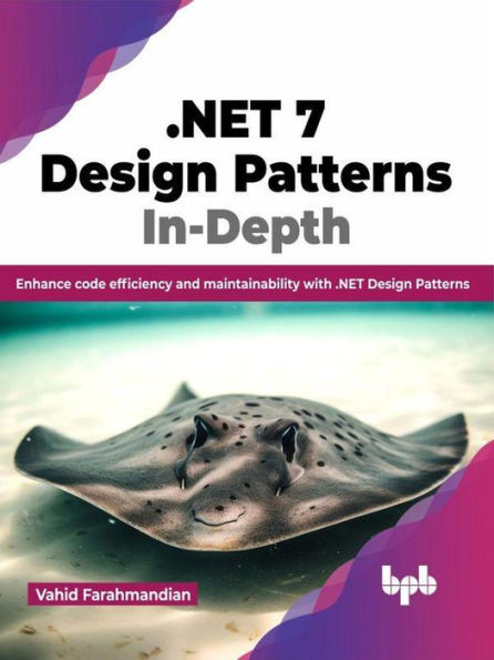 .NET 7 Design Patterns In-Depth: Enhance Code Efficiency and Maintainability with .NET Design Patterns
