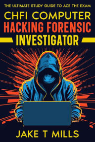 Title: CHFI Computer Hacking Forensic Investigator The Ultimate Study Guide to Ace the Exam, Author: Jake T Mills