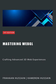 Title: Mastering WebGL: Crafting Advanced 3D Web Experiences (WebGL Wizadry), Author: Kameron Hussain