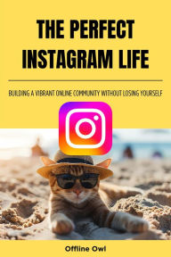 Title: The perfect instagram life: Building a Vibrant Online Community Without Losing Yourself (Social Media for Business, #1), Author: Offline Owl