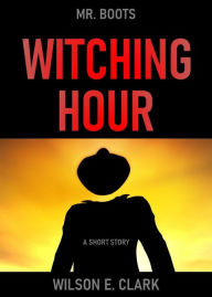 Title: Witching Hour: Mr. Boots (A Short Story), Author: Wilson E. Clark