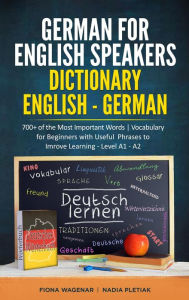 Title: German for English Speakers: Dictionary English - German: 700+ of the Most Important Words Vocabulary for Beginners with Useful Phrases to Improve Learning - Level A1 - A2, Author: Fiona Wagenar