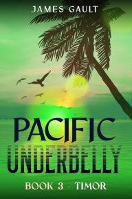 Title: Pacific Underbelly - Book 3 Timor, Author: James Gault