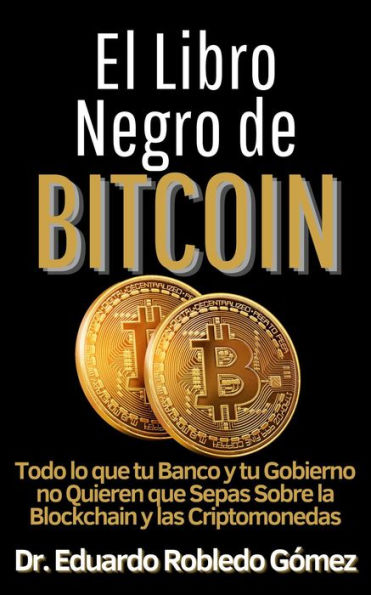 El Libro Negro de Bitcoin Todo lo que tu Banco y tu Gobierno no Quieren que Sepas sobre la Blockchain y las Criptomonedas (Aprende a comprar e invertir en criptomonedas aunque seas principiante y empieces de cero, #4)