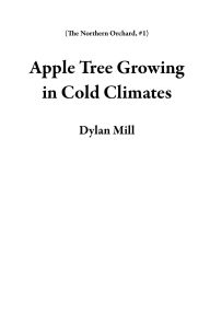 Title: Apple Tree Growing in Cold Climates (The Northern Orchard, #1), Author: Dylan Mill