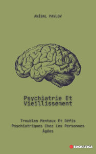 Title: Psychiatrie Et Vieillissement: Troubles Mentaux Et Défis Psychiatriques Chez Les Personnes Gées (L'Esprit Humain : Une Approche Globale de la Psychiatrie Tout au Long de la Vie), Author: Aníbal Pavlov