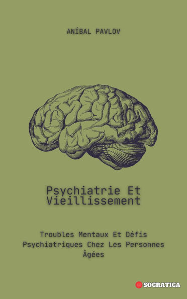 Psychiatrie Et Vieillissement: Troubles Mentaux Et Défis Psychiatriques Chez Les Personnes Gées (L'Esprit Humain : Une Approche Globale de la Psychiatrie Tout au Long de la Vie)