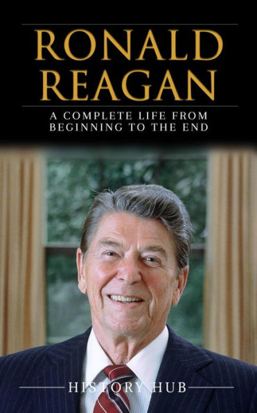 Ronald Reagan: A Full Biography From Beginning to End of Greatest Lives ...