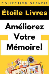 Title: Améliorez Votre Mémoire! (Collection Grandir, #19), Author: Étoile Livres