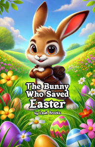 Title: The Bunny Who Saved Easter, Author: Leah Brooks