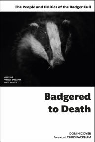 Title: Badgered to Death: The People and Politics of the Badger Cull, Author: Dominic Dyer