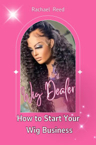 Title: Wig Dealer: How to Start Your wig Business, Author: Rachael Reed