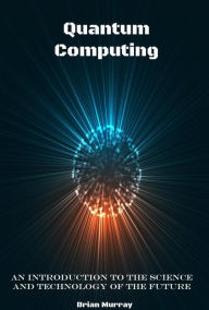 Title: Quantum Computing: An Introduction to the Science and Technology of the Future, Author: Brian Murray