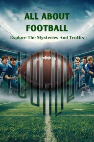 Title: All About Football: Explore The Mysteries And Truths, Author: Negoita Manuela
