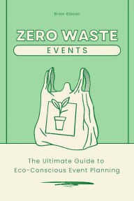 Title: Zero-Waste Events The Ultimate Guide to Eco-Conscious Event Planning, Author: Brian Gibson
