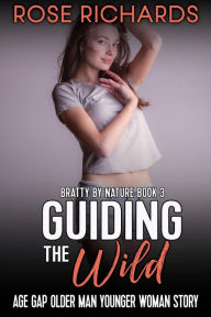 Title: Guiding the Wild: Age Gap Older Man Younger Woman Story (Bratty by Nature, #3), Author: Rose Richards