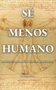 Title: Sé menos humano: Fusiónate con la inteligencia artificial (IA), Author: José Peña Coto