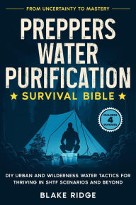 Title: Preppers Water Purification Survival Bible: From Uncertainty to Mastery - DIY Urban and Wilderness Water Tactics for Thriving in SHTF Scenarios and Beyond, Author: Blake Ridge