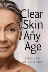 Title: Clear Skin at Any Age: A Guide for Mature Women (Glowing Skin Solutions, #1), Author: Collier Deborah Maria