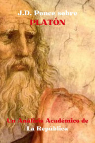 Title: J.D. Ponce sobre Platón: Un Análisis Académico de La República (Grandes Mentes del Pensamiento Universal (Analizadas), #19), Author: J.D. Ponce