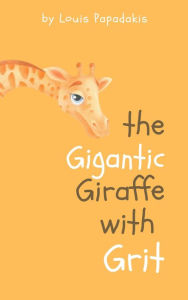Title: The Gigantic Giraffe With Grit, Author: Louis Papadakis