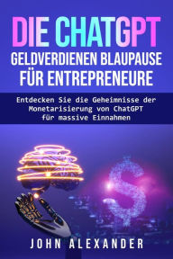 Title: Die ChatGPT Geldverdienen Blaupause für Entrepreneure, Author: John Alexander
