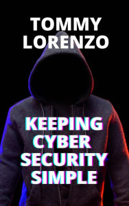 Title: Keeping Cyber Security Simple, Author: Tommy Lorenzo